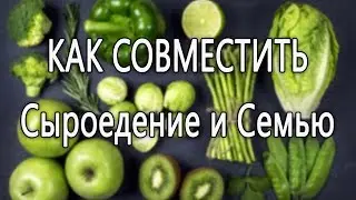 Как совместить Сыроедение и Семью. Обязательно посмотри!