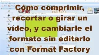 Cómo comprimir, recortar o girar un vídeo, y cambiarle el formato sin editarlo con Format Factory