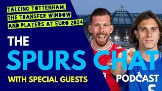 THE SPURS CHAT PODCAST: Discussing All Things Tottenham, The Transfer Window, Players at Euro 2024