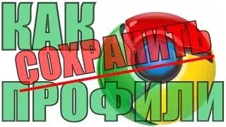 КАК СОХРАНИТЬ ВСЕ ДАННЫЕ ПРОФИЛЕЙ ГУГЛ ХРОМА GOOGLE CHROME