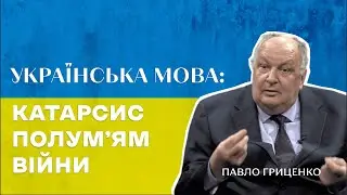 Павло Гриценко. Українська мова: катарсис полум'ям війни.