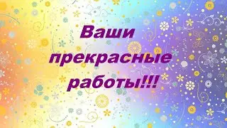 Ваши работы по моим МК.Выпуск 49.