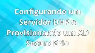 Configurando o DHCP e Criando um AD Secundário