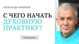 С чего начать духовную практику? - Александр Хакимов