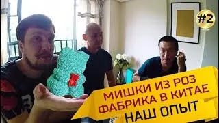 МИШКИ ИЗ РОЗ, ТРЕНДЫ 2019! КАК НАЙТИ ФАБРИКУ В КИТАЕ! ГДЕ ДЕНЬГИ #2