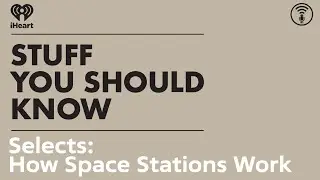 Selects: How Space Stations Work | STUFF YOU SHOULD KNOW