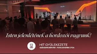 “Isten jelenlétének a hordozói vannak a Hit Gyülekezetében!” / Székesfehérvár - Farkasvermi utca