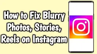 How to Fix Blurry Photos, Stories, Reels on Instagram