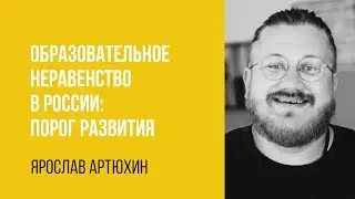 Ярослав Артюхин. Образовательное неравенство в России: порог развития.