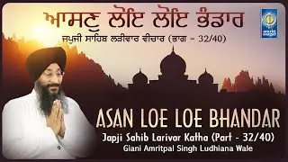 Japji Sahib Katha 32 Of 40 - JAPJI SAHIB Full Katha - Asan Loe Loe Bhandar -Giani Amritpal Singh Ldh