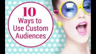 10 Ways to Use Custom Audiences