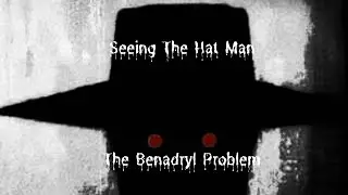 Seeing the Hat Man: The Benadryl Problem