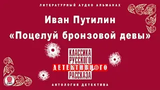 ИВАН ПУТИЛИН «ПОЦЕЛУЙ БРОНЗОВОЙ ДЕВЫ». Аудиокнига Читает Александр Бордуков