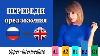 Переведи предложения. Уровень Upper-Intermediate (выше среднего)