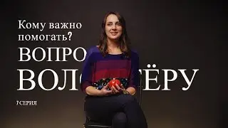 Вопрос волонтёру. 2 сезон . 7 серия. Кому важно помогать?