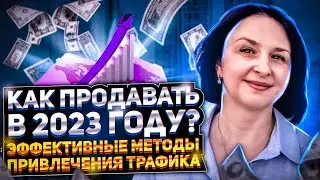 КАК ПРОДАВАТЬ В 2023 ГОДУ. ЭФФЕКТИВНЫЕ МЕТОДЫ  ПРИВЛЕЧЕНИЯ ТРАФИКА