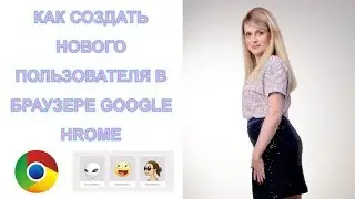 КАК СОЗДАТЬ НОВОГО ПОЛЬЗОВАТЕЛЯ В БРАУЗЕРЕ GOOGLE HROME