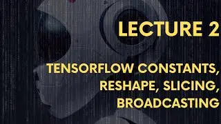 Lecture 2: TensorFlow Constant, Reshape, Slicing and Broadcasting