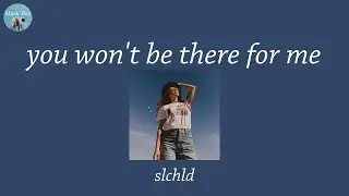 you wont be there for me - slchld (Lyric Video)