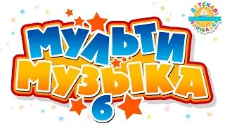 МУЛЬТИ МУЗЫКА ✰ ВЕСЕЛЫЕ ДЕТСКИЕ МУЛЬТ ПЕСЕНКИ ✰ 6 ✰ САМЫЕ ЛУЧШИЕ ПЕСЕНКИ ДЛЯ МАЛЫШЕЙ 0+