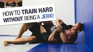 How to Train Hard Without Being a JERK! | Jiu-Jitsu Lifestyle