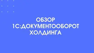 418 - Обзор 1С:Документооборот холдинга