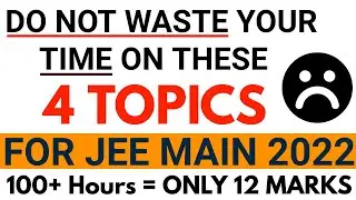 For JEE MAIN 2022 Don't Waste Your Time on These 4 Topics | 100+ Hours will give you only 12 Marks