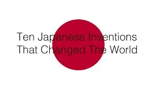 Ten Japanese Inventions That Changed The World