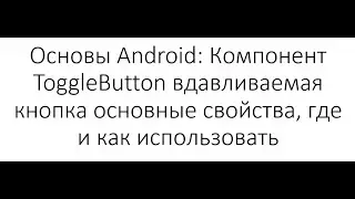 Основы Android: Компонент ToggleButton вдавливаемая кнопка основные свойства, где и как использовать