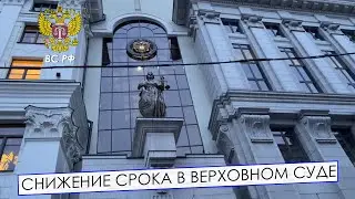 СНИЖЕНИЕ СРОКА НАКАЗАНИЯ В ВЕРХОВНОМ СУДЕ