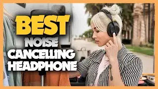 Top 10 Best Noise Cancelling Headphones 2023