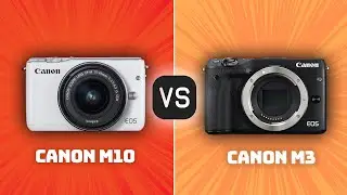 Canon M10 vs Canon M3: Which Camera Is Better? (With Ratings & Sample Footage)