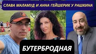 Слава Маламуд и Анна Гейшерик у Рашкина: Бутербродная