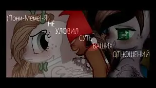 (ПонИ- Меме)-   Я НЕ Уловил СУТЬ Ваших Отношений