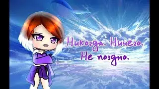 Никогда. Ничего. Не поздно | Gacha Life (в честь 7к)