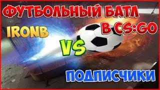 ФУТБОЛЬНЫЙ БАТЛ в CS:GO | IronB vs Подписчики(1:0)