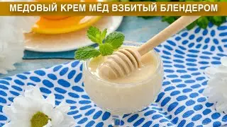 КАК ПРИГОТОВИТЬ МЕДОВЫЙ КРЕМ МЕД ВЗБИТЫЙ БЛЕНДЕРОМ? Вкусный и нежный десерт в домашних условиях