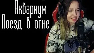 Аквариум - Поезд в огне (Юля Кошкина cover)