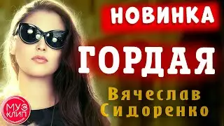 Гордая Обалденная песня Вячеслав Сидоренко Новинки 2020