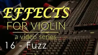 Effects for Violin Series - Week 16 - Fuzz