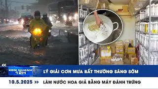 XEM NHANH 12H 10/5: Lý giải cơn mưa bất thường sáng sớm | Làm nước hoa giả bằng máy đánh trứng