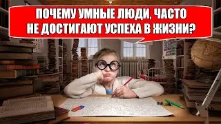 Почему умные люди, часто не достигают успеха в жизни?