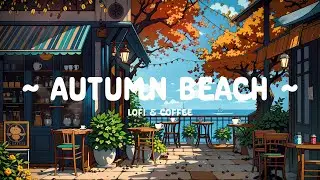 Autumn Beach Music 🌊☕ Secret Coffee Shop in Autumn Day 🍂 Lofi Hip Hop - Lofi Cafe to relax / work