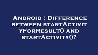 Android : Difference between startActivityForResult() and startActivity()?