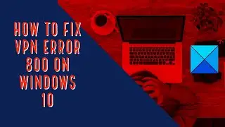 How to fix VPN Error 800 on Windows 10