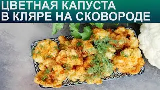 КАК ПОЖАРИТЬ ЦВЕТНУЮ КАПУСТУ? Сочная цветная капуста в кляре на сковороде на закуску или гарнир