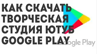 Как скачать Творческая студия Ютуб  Google Play