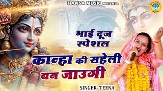 भाई दूज स्पेशल | कान्हा की सहेली बन जाउगी | Kanha Ki Saheli Ban Jaaungi | Miss Teena