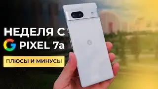 НЕДЕЛЯ с Google Pixel 7a - ПЛЮСЫ И МИНУСЫ