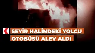 Seyir halindeki yolcu otobüsü alev aldı